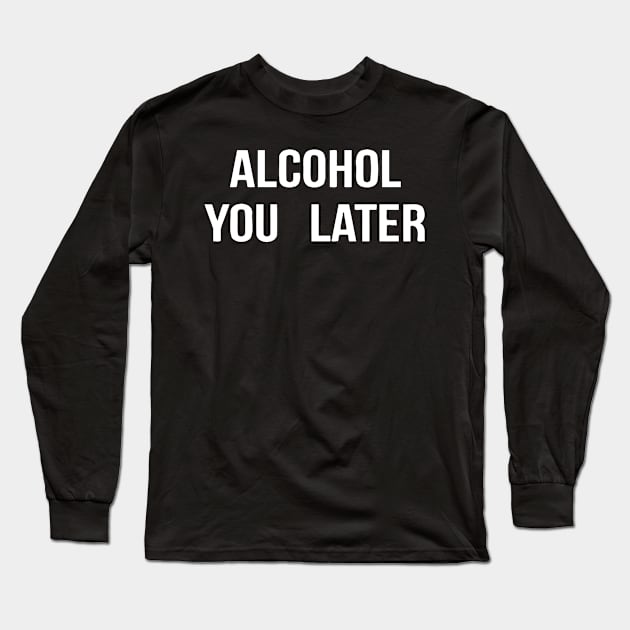 Alcohol You Later Long Sleeve T-Shirt by Jhonson30